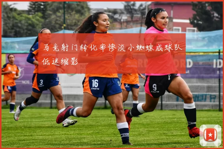 马竞射门转化率惨淡小蜘蛛成球队低迷缩影