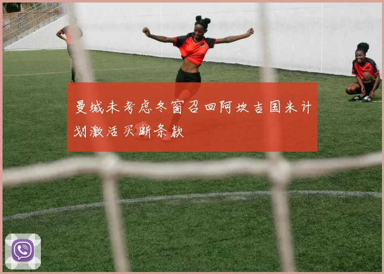 曼城未考虑冬窗召回阿坎吉国米计划激活买断条款