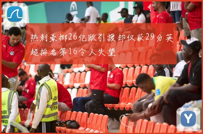 热刺豪掷26亿欧引援却仅获29分英超排名第16令人失望