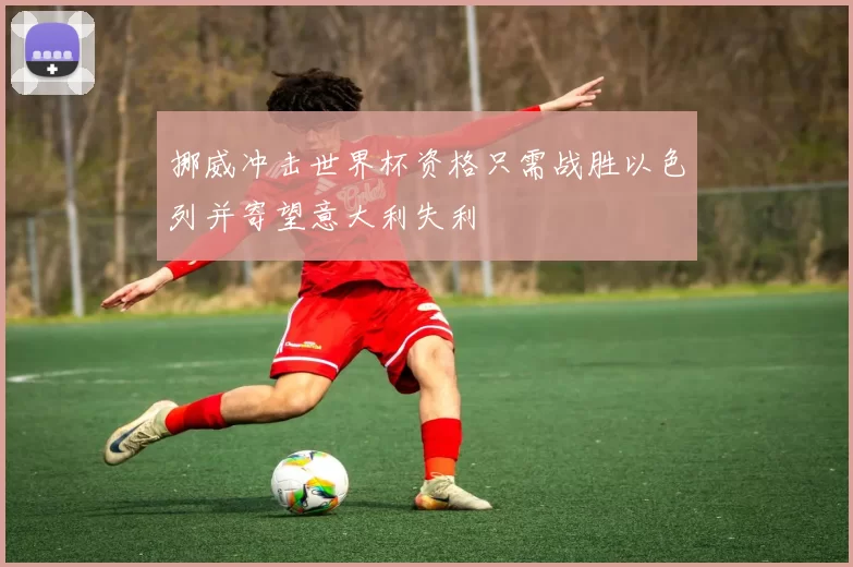 挪威冲击世界杯资格只需战胜以色列并寄望意大利失利