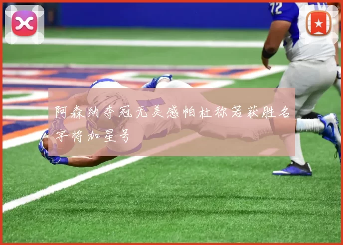 阿森纳夺冠无美感帕杜称若获胜名字将加星号