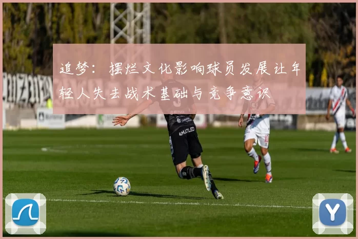 追梦：摆烂文化影响球员发展让年轻人失去战术基础与竞争意识