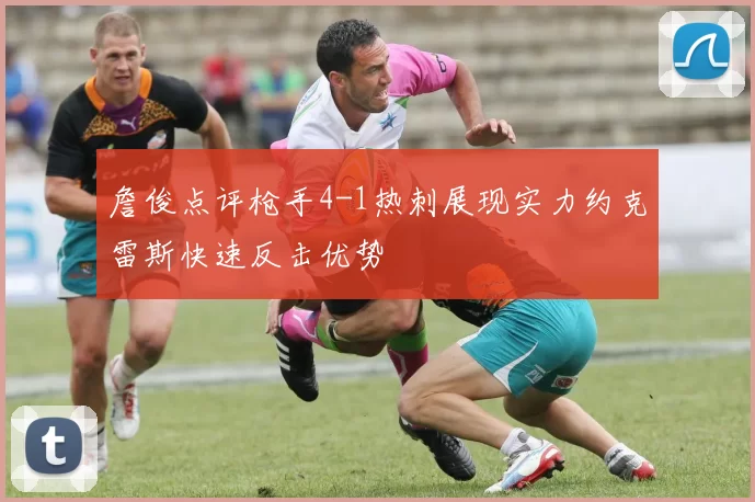 詹俊点评枪手4-1热刺展现实力约克雷斯快速反击优势