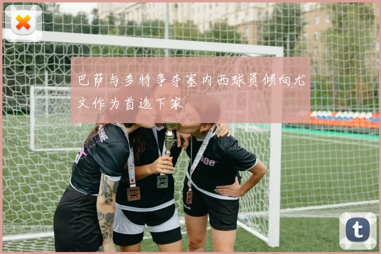 巴萨与多特争夺塞内西球员倾向尤文作为首选下家